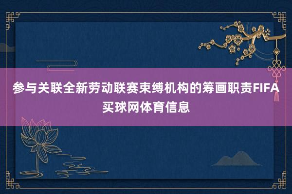 参与关联全新劳动联赛束缚机构的筹画职责FIFA买球网体育信息