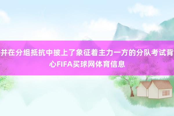 并在分组抵抗中披上了象征着主力一方的分队考试背心FIFA买球网体育信息