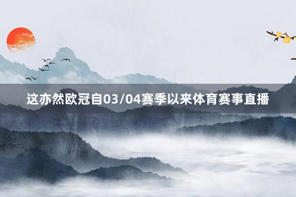 这亦然欧冠自03/04赛季以来体育赛事直播