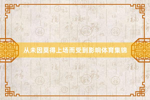 从未因莫得上场而受到影响体育集锦
