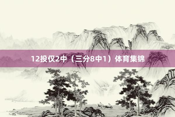 12投仅2中（三分8中1）体育集锦