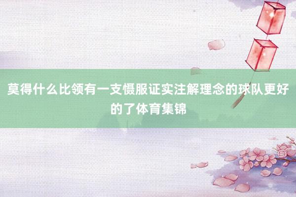 莫得什么比领有一支慑服证实注解理念的球队更好的了体育集锦