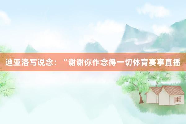 迪亚洛写说念：“谢谢你作念得一切体育赛事直播