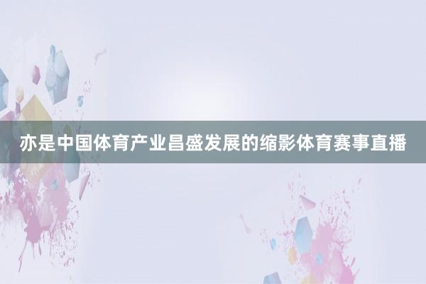 亦是中国体育产业昌盛发展的缩影体育赛事直播
