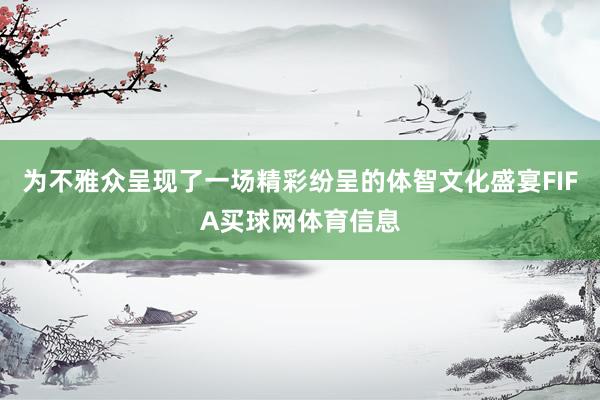 为不雅众呈现了一场精彩纷呈的体智文化盛宴FIFA买球网体育信息