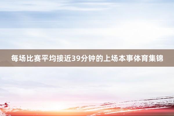 每场比赛平均接近39分钟的上场本事体育集锦