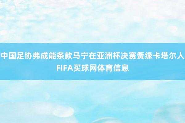 中国足协弗成能条款马宁在亚洲杯决赛夤缘卡塔尔人FIFA买球网体育信息