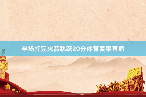 半场打完火箭跳跃20分体育赛事直播
