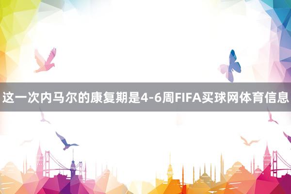 这一次内马尔的康复期是4-6周FIFA买球网体育信息