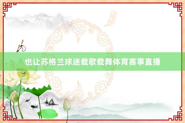 也让苏格兰球迷载歌载舞体育赛事直播