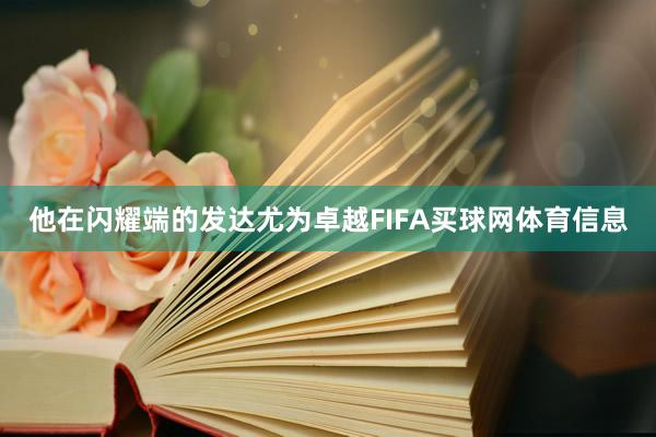 他在闪耀端的发达尤为卓越FIFA买球网体育信息
