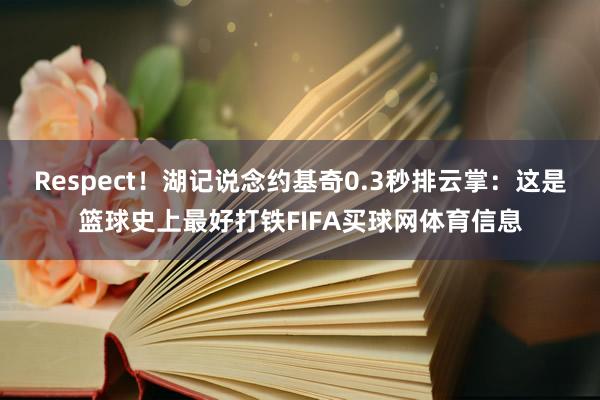 Respect！湖记说念约基奇0.3秒排云掌：这是篮球史上最好打铁FIFA买球网体育信息
