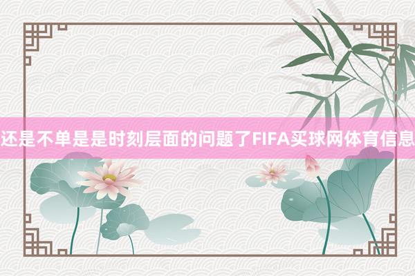 还是不单是是时刻层面的问题了FIFA买球网体育信息