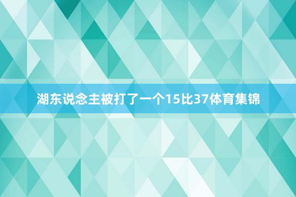 湖东说念主被打了一个15比37体育集锦