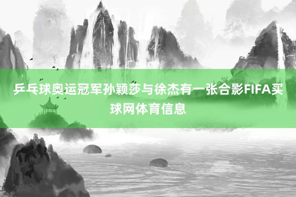 乒乓球奥运冠军孙颖莎与徐杰有一张合影FIFA买球网体育信息