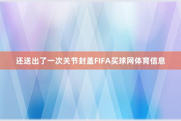 还送出了一次关节封盖FIFA买球网体育信息