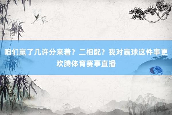 咱们赢了几许分来着？二相配？我对赢球这件事更欢腾体育赛事直播