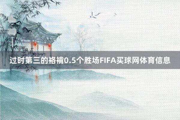 过时第三的袼褙0.5个胜场FIFA买球网体育信息