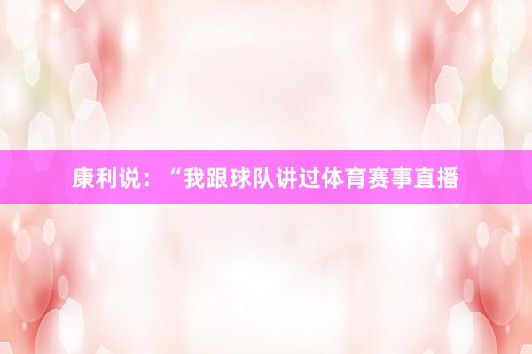 康利说：“我跟球队讲过体育赛事直播
