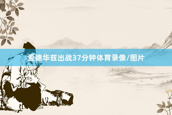 爱德华兹出战37分钟体育录像/图片