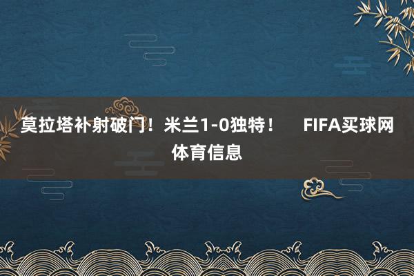 莫拉塔补射破门！米兰1-0独特！    FIFA买球网体育信息