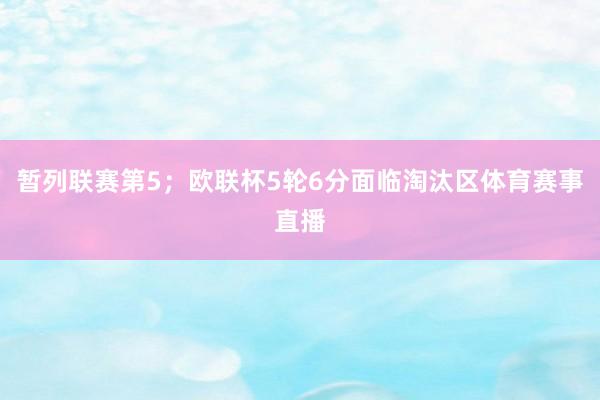 暂列联赛第5；欧联杯5轮6分面临淘汰区体育赛事直播