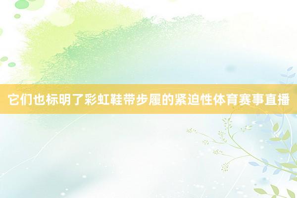 它们也标明了彩虹鞋带步履的紧迫性体育赛事直播