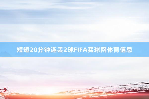 短短20分钟连丢2球FIFA买球网体育信息
