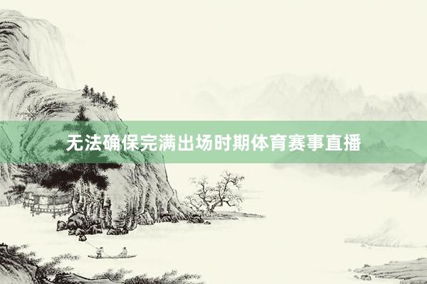 无法确保完满出场时期体育赛事直播