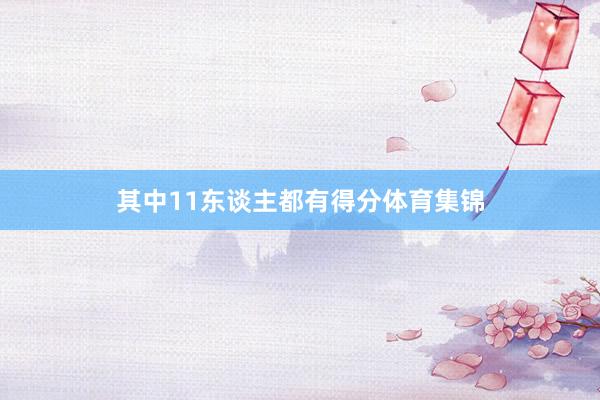 其中11东谈主都有得分体育集锦