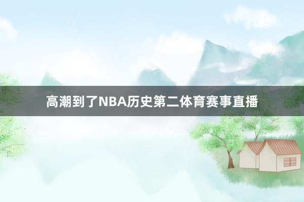 高潮到了NBA历史第二体育赛事直播