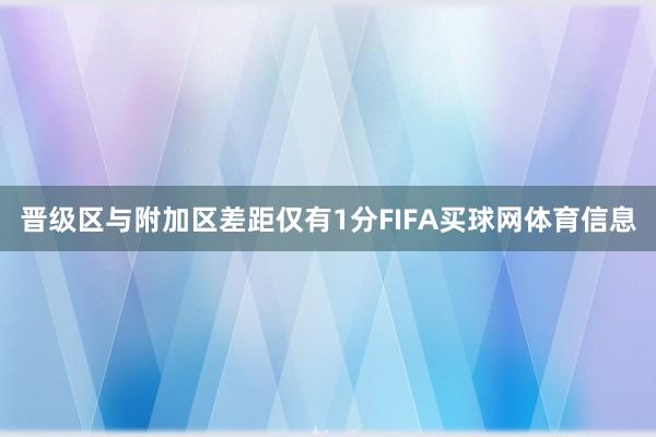晋级区与附加区差距仅有1分FIFA买球网体育信息