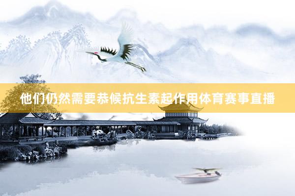 他们仍然需要恭候抗生素起作用体育赛事直播