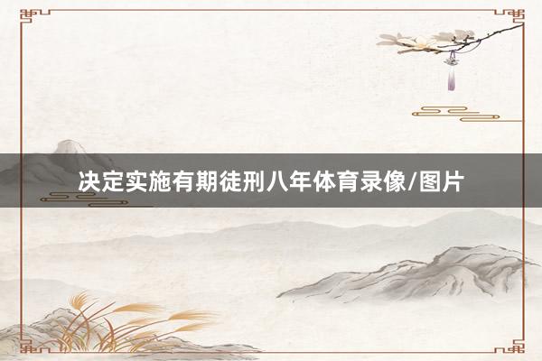 决定实施有期徒刑八年体育录像/图片