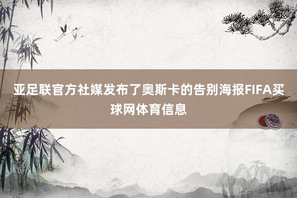 亚足联官方社媒发布了奥斯卡的告别海报FIFA买球网体育信息