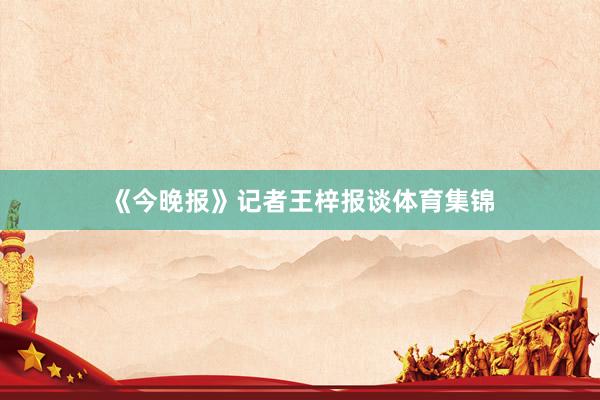《今晚报》记者王梓报谈体育集锦