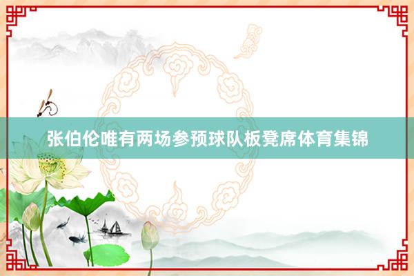 张伯伦唯有两场参预球队板凳席体育集锦