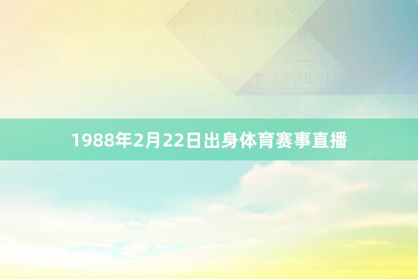 1988年2月22日出身体育赛事直播