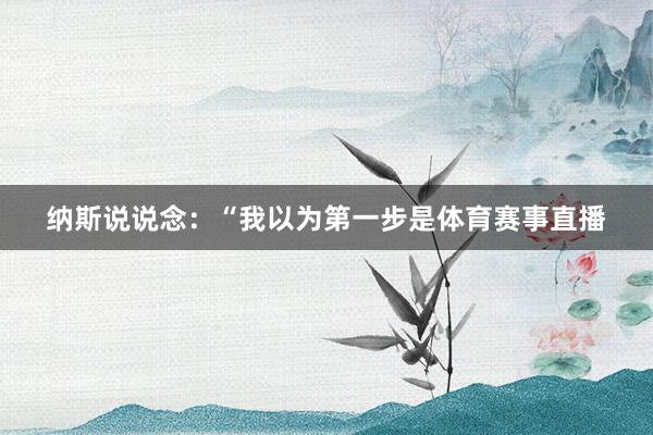 纳斯说说念：“我以为第一步是体育赛事直播