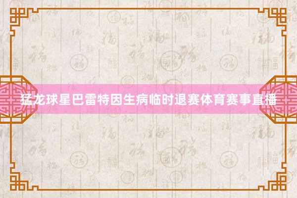 猛龙球星巴雷特因生病临时退赛体育赛事直播