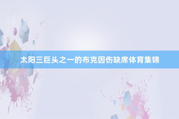太阳三巨头之一的布克因伤缺席体育集锦