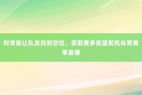 时常能让队友找到空位、获取更多投篮契机体育赛事直播