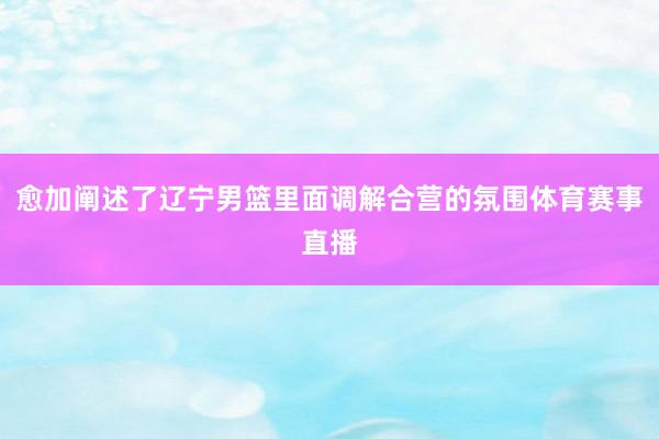 愈加阐述了辽宁男篮里面调解合营的氛围体育赛事直播