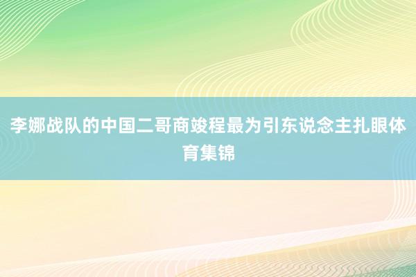 李娜战队的中国二哥商竣程最为引东说念主扎眼体育集锦