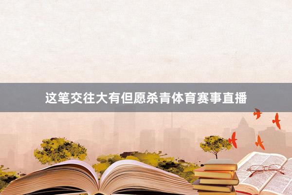这笔交往大有但愿杀青体育赛事直播