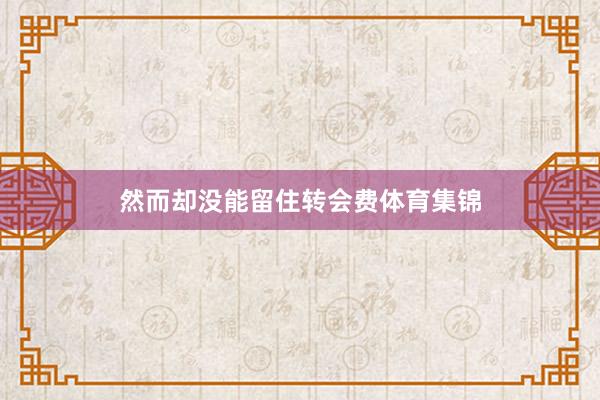 然而却没能留住转会费体育集锦