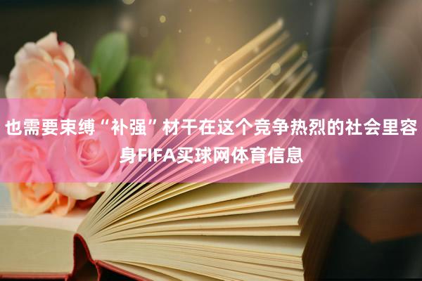 也需要束缚“补强”材干在这个竞争热烈的社会里容身FIFA买球网体育信息
