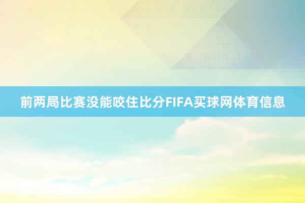 前两局比赛没能咬住比分FIFA买球网体育信息
