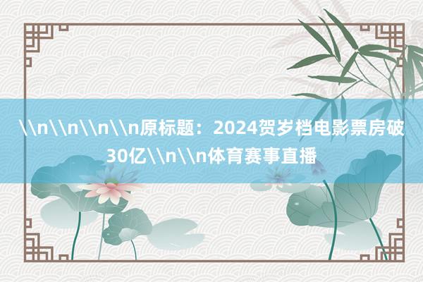 \n\n\n\n原标题：2024贺岁档电影票房破30亿\n\n体育赛事直播