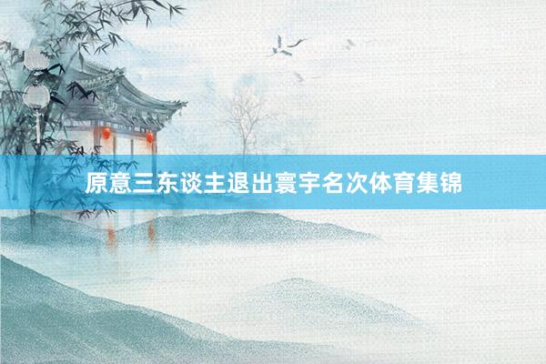 原意三东谈主退出寰宇名次体育集锦